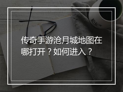 传奇手游沧月城地图在哪打开？如何进入？