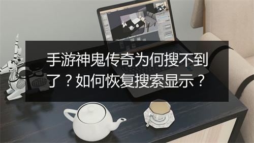 手游神鬼传奇为何搜不到了？如何恢复搜索显示？
