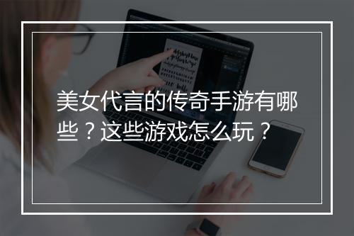 美女代言的传奇手游有哪些？这些游戏怎么玩？
