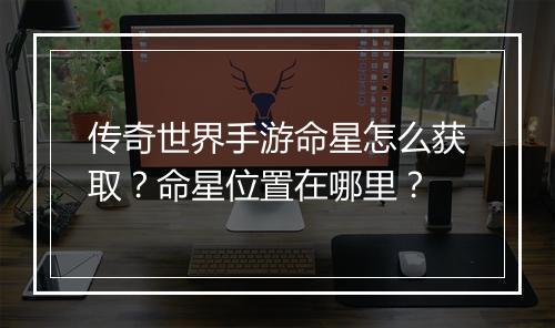 传奇世界手游命星怎么获取？命星位置在哪里？