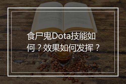 食尸鬼Dota技能如何？效果如何发挥？