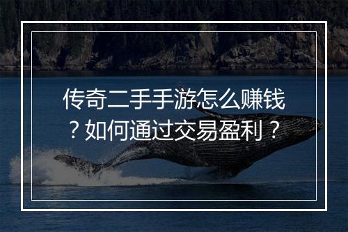 传奇二手手游怎么赚钱？如何通过交易盈利？