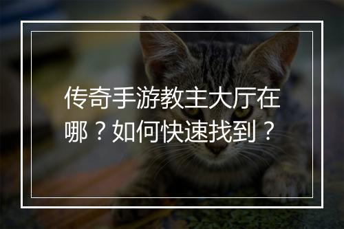 传奇手游教主大厅在哪？如何快速找到？