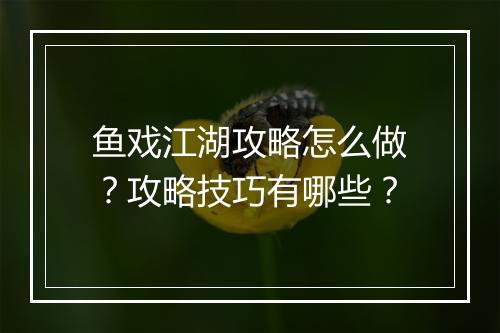 鱼戏江湖攻略怎么做？攻略技巧有哪些？