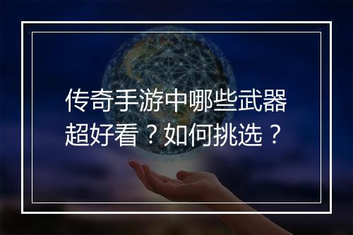 传奇手游中哪些武器超好看？如何挑选？