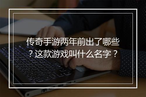 传奇手游两年前出了哪些？这款游戏叫什么名字？