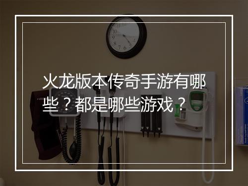 火龙版本传奇手游有哪些？都是哪些游戏？