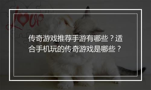 传奇游戏推荐手游有哪些？适合手机玩的传奇游戏是哪些？