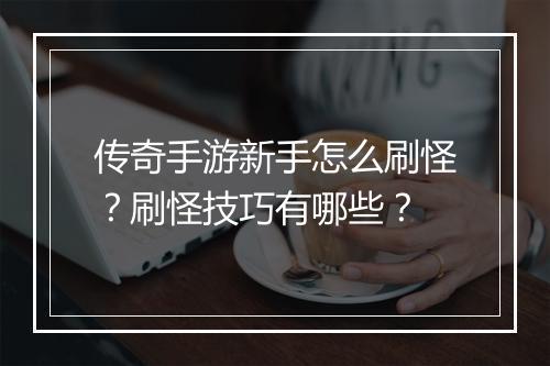 传奇手游新手怎么刷怪？刷怪技巧有哪些？