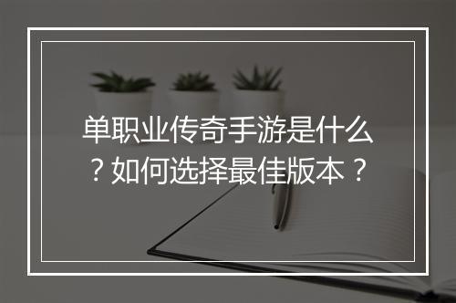单职业传奇手游是什么？如何选择最佳版本？