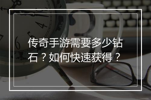 传奇手游需要多少钻石？如何快速获得？