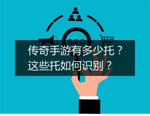 传奇手游有多少托？这些托如何识别？