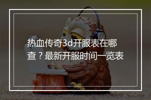 热血传奇3d开服表在哪查？最新开服时间一览表