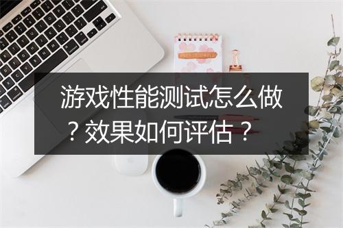 游戏性能测试怎么做？效果如何评估？