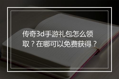 传奇3d手游礼包怎么领取？在哪可以免费获得？