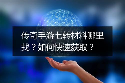 传奇手游七转材料哪里找？如何快速获取？