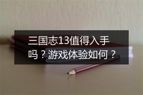三国志13值得入手吗？游戏体验如何？