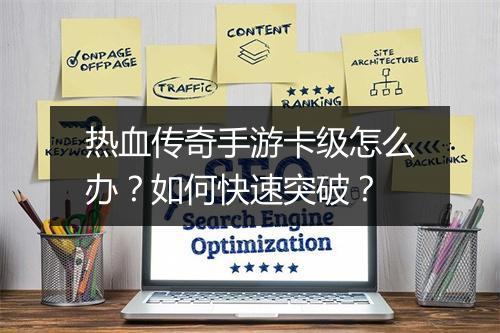 热血传奇手游卡级怎么办？如何快速突破？