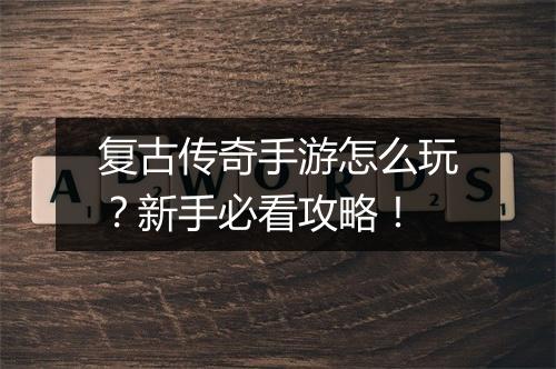 复古传奇手游怎么玩？新手必看攻略！