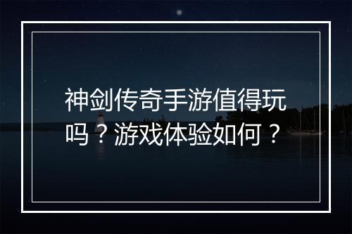 神剑传奇手游值得玩吗？游戏体验如何？