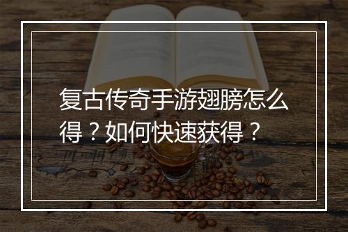 复古传奇手游翅膀怎么得？如何快速获得？