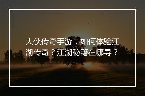 大侠传奇手游，如何体验江湖传奇？江湖秘籍在哪寻？
