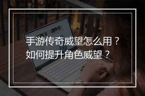 手游传奇威望怎么用？如何提升角色威望？