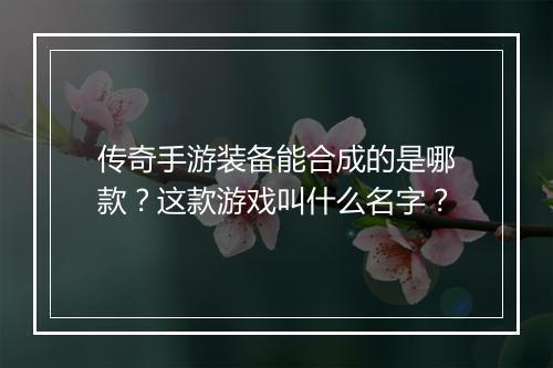 传奇手游装备能合成的是哪款？这款游戏叫什么名字？