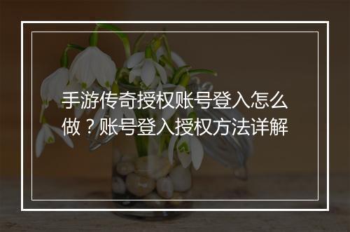 手游传奇授权账号登入怎么做？账号登入授权方法详解