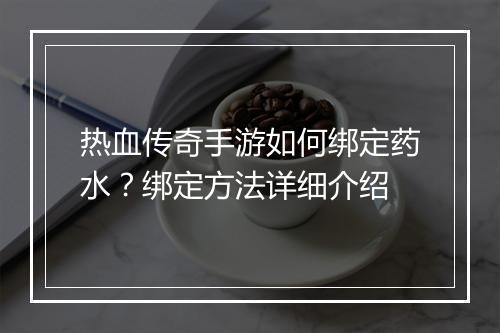 热血传奇手游如何绑定药水？绑定方法详细介绍