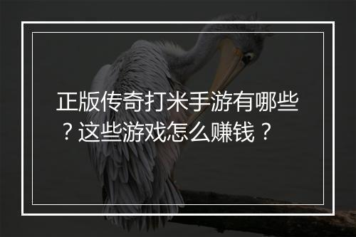 正版传奇打米手游有哪些？这些游戏怎么赚钱？