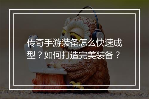 传奇手游装备怎么快速成型？如何打造完美装备？