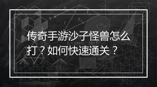 传奇手游沙子怪兽怎么打？如何快速通关？
