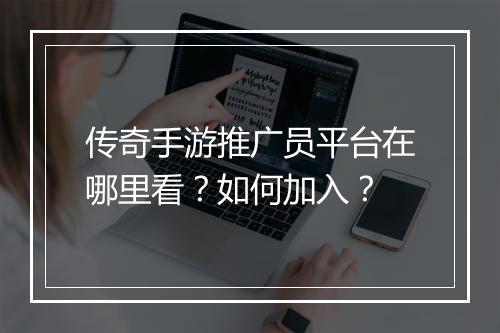 传奇手游推广员平台在哪里看？如何加入？
