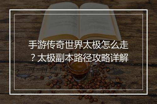 手游传奇世界太极怎么走？太极副本路径攻略详解