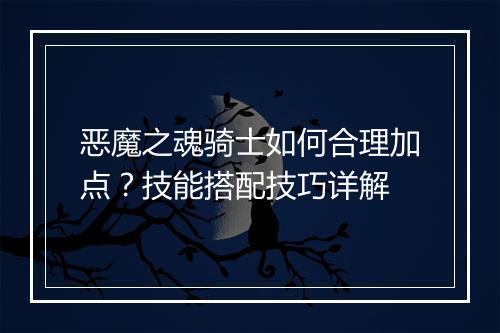 恶魔之魂骑士如何合理加点？技能搭配技巧详解