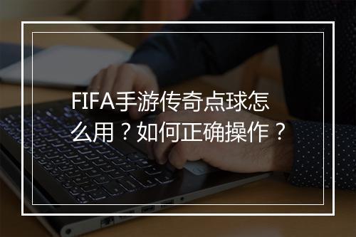 FIFA手游传奇点球怎么用？如何正确操作？