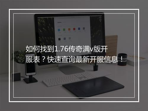 如何找到1.76传奇满v版开服表？快速查询最新开服信息！