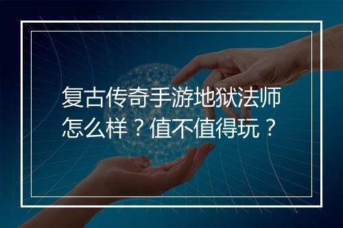 复古传奇手游地狱法师怎么样？值不值得玩？