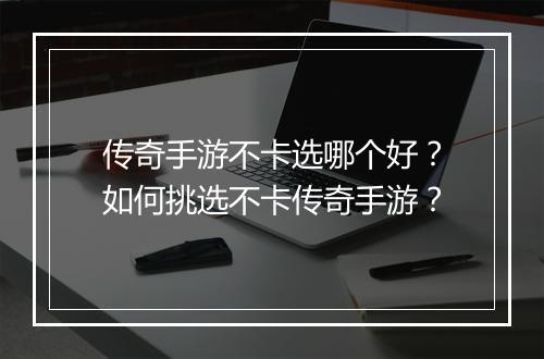 传奇手游不卡选哪个好？如何挑选不卡传奇手游？