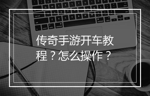 传奇手游开车教程？怎么操作？