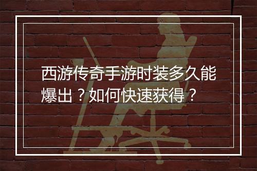 西游传奇手游时装多久能爆出？如何快速获得？