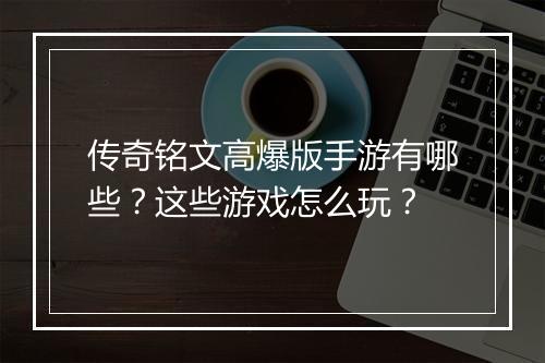 传奇铭文高爆版手游有哪些？这些游戏怎么玩？