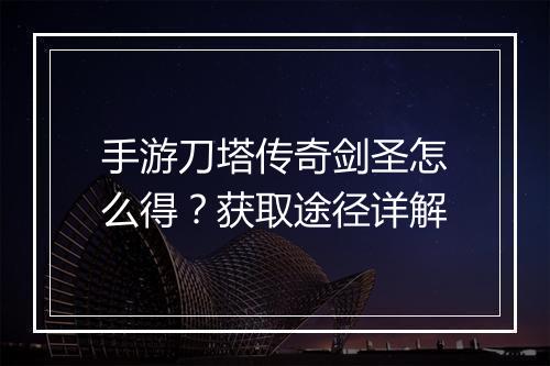 手游刀塔传奇剑圣怎么得?获取途径详解