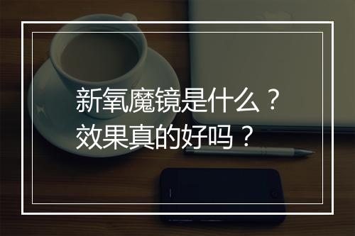 新氧魔镜是什么？效果真的好吗？