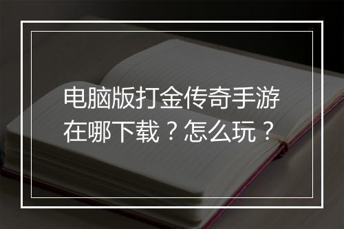 电脑版打金传奇手游在哪下载？怎么玩？