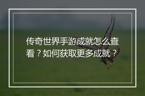 传奇世界手游成就怎么查看？如何获取更多成就？