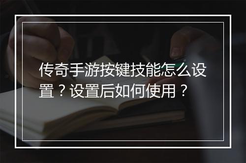 传奇手游按键技能怎么设置？设置后如何使用？