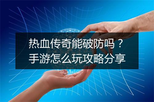 热血传奇能破防吗？手游怎么玩攻略分享