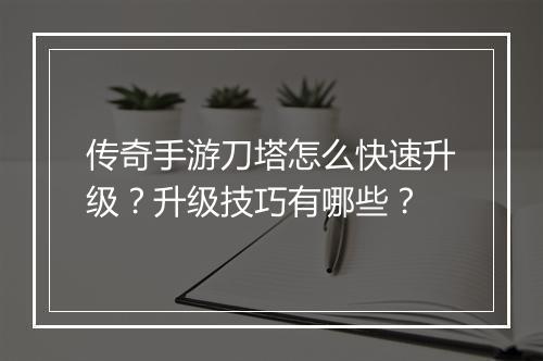 传奇手游刀塔怎么快速升级?升级技巧有哪些?